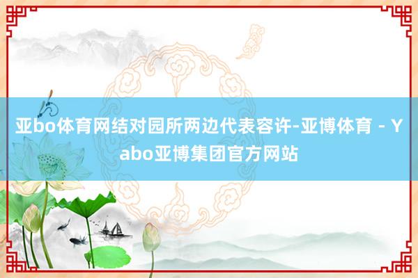 亚bo体育网结对园所两边代表容许-亚博体育 - Yabo亚博集团官方网站