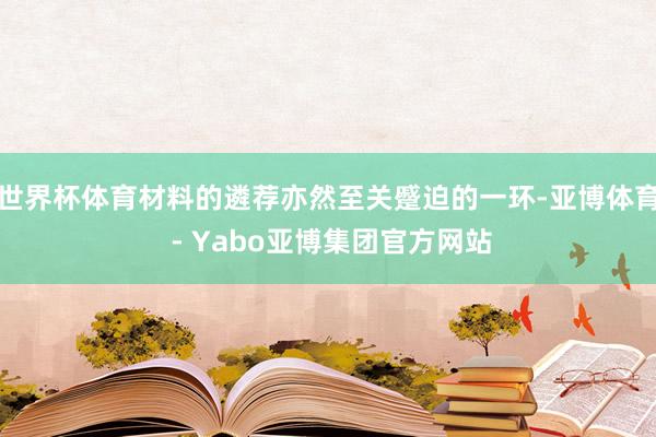 世界杯体育材料的遴荐亦然至关蹙迫的一环-亚博体育 - Yabo亚博集团官方网站