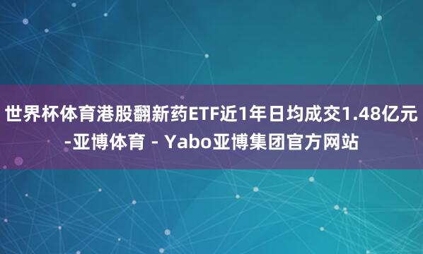 世界杯体育港股翻新药ETF近1年日均成交1.48亿元-亚博体育 - Yabo亚博集团官方网站