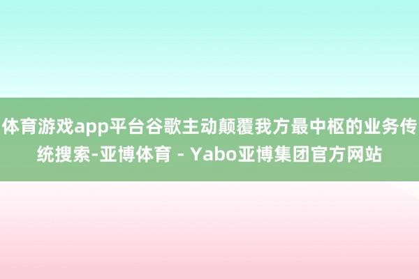 体育游戏app平台谷歌主动颠覆我方最中枢的业务传统搜索-亚博体育 - Yabo亚博集团官方网站
