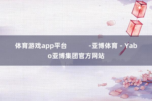 体育游戏app平台            -亚博体育 - Yabo亚博集团官方网站