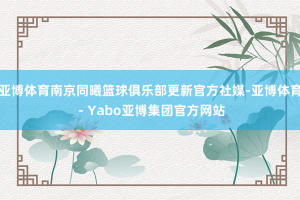 亚博体育南京同曦篮球俱乐部更新官方社媒-亚博体育 - Yabo亚博集团官方网站