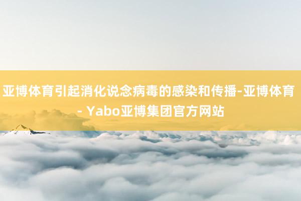 亚博体育引起消化说念病毒的感染和传播-亚博体育 - Yabo亚博集团官方网站