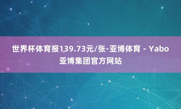 世界杯体育报139.73元/张-亚博体育 - Yabo亚博集团官方网站