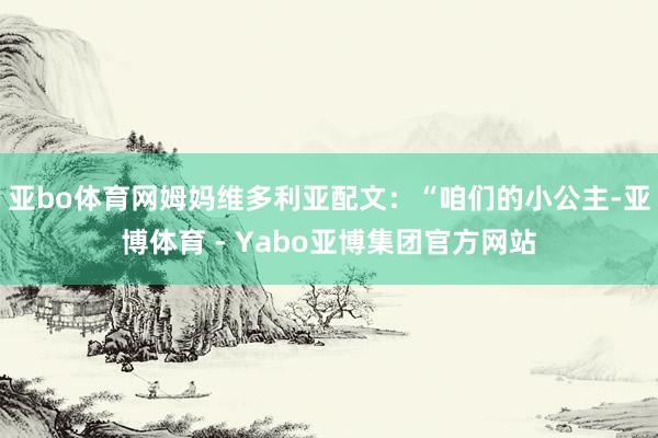 亚bo体育网姆妈维多利亚配文：“咱们的小公主-亚博体育 - Yabo亚博集团官方网站