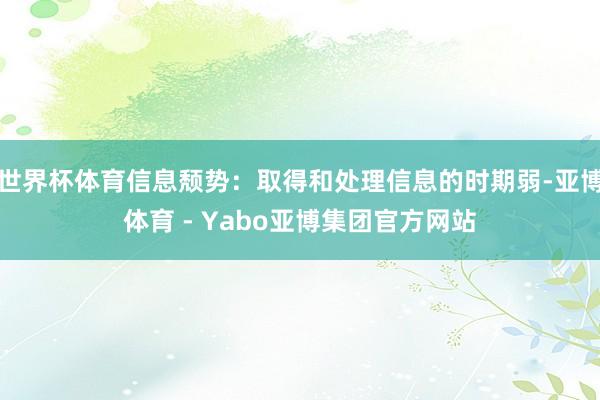 世界杯体育信息颓势：取得和处理信息的时期弱-亚博体育 - Yabo亚博集团官方网站