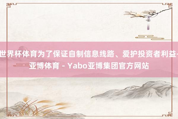 世界杯体育为了保证自制信息线路、爱护投资者利益-亚博体育 - Yabo亚博集团官方网站