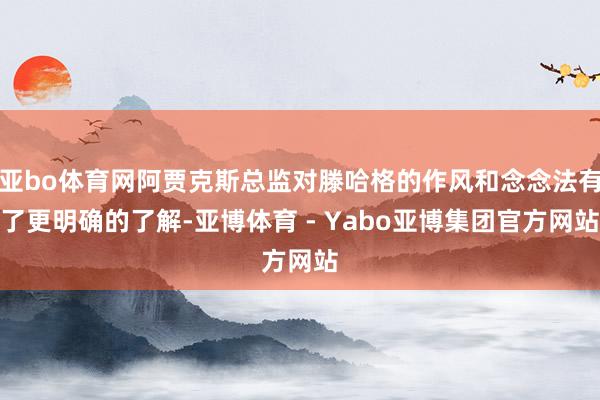 亚bo体育网阿贾克斯总监对滕哈格的作风和念念法有了更明确的了解-亚博体育 - Yabo亚博集团官方网站