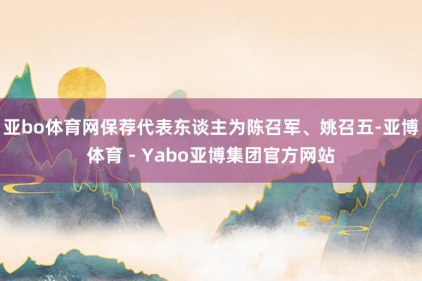 亚bo体育网保荐代表东谈主为陈召军、姚召五-亚博体育 - Yabo亚博集团官方网站