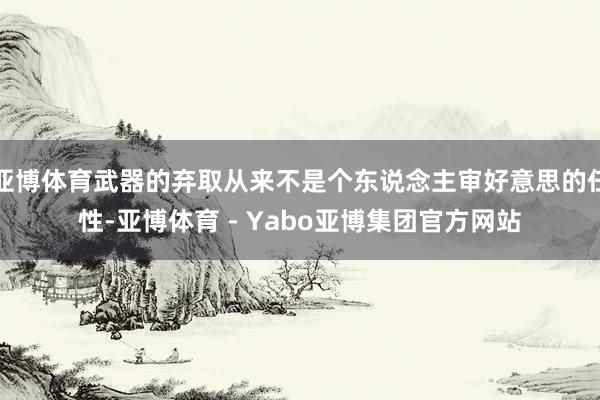 亚博体育武器的弃取从来不是个东说念主审好意思的任性-亚博体育 - Yabo亚博集团官方网站