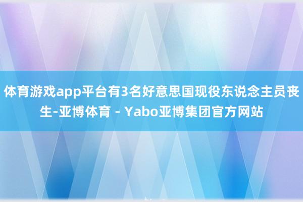 体育游戏app平台有3名好意思国现役东说念主员丧生-亚博体育 - Yabo亚博集团官方网站